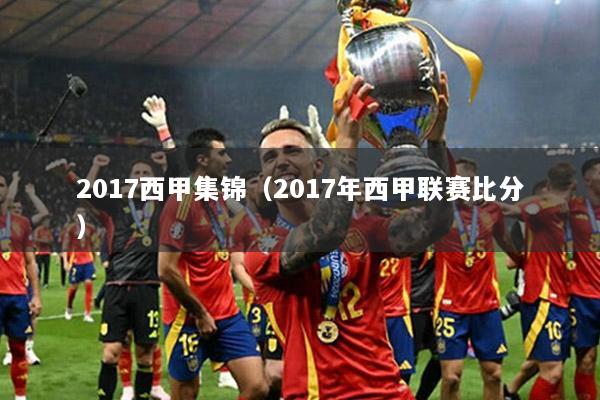 2017西甲集锦（2017年西甲联赛比分）