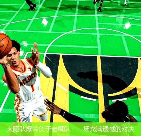 太阳队爆冷负于老鹰队:一场充满遗憾的对决