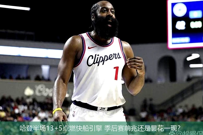 哈登半场13+5点燃快船引擎 季后赛前兆还是昙花一现?