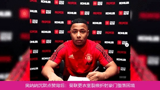 奥纳纳沉默点赞背后:曼联更衣室裂痕折射豪门堕落困境