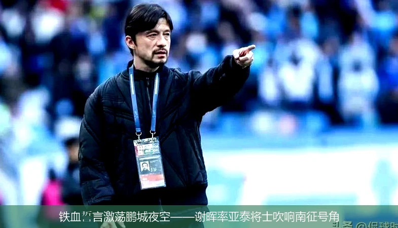 4月15日讯,铁血誓言激荡鹏城夜空——谢晖率亚泰将士吹响南征号角