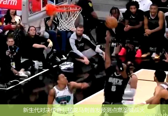 新生代对决传奇!猛龙马刺首发预测点燃圣城战火