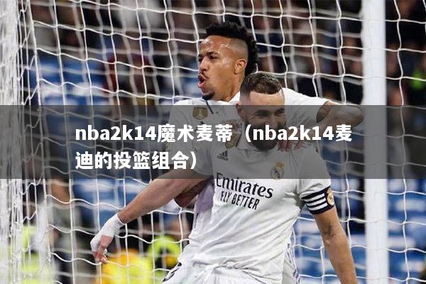 nba2k14魔术麦蒂（nba2k14麦迪的投篮组合）