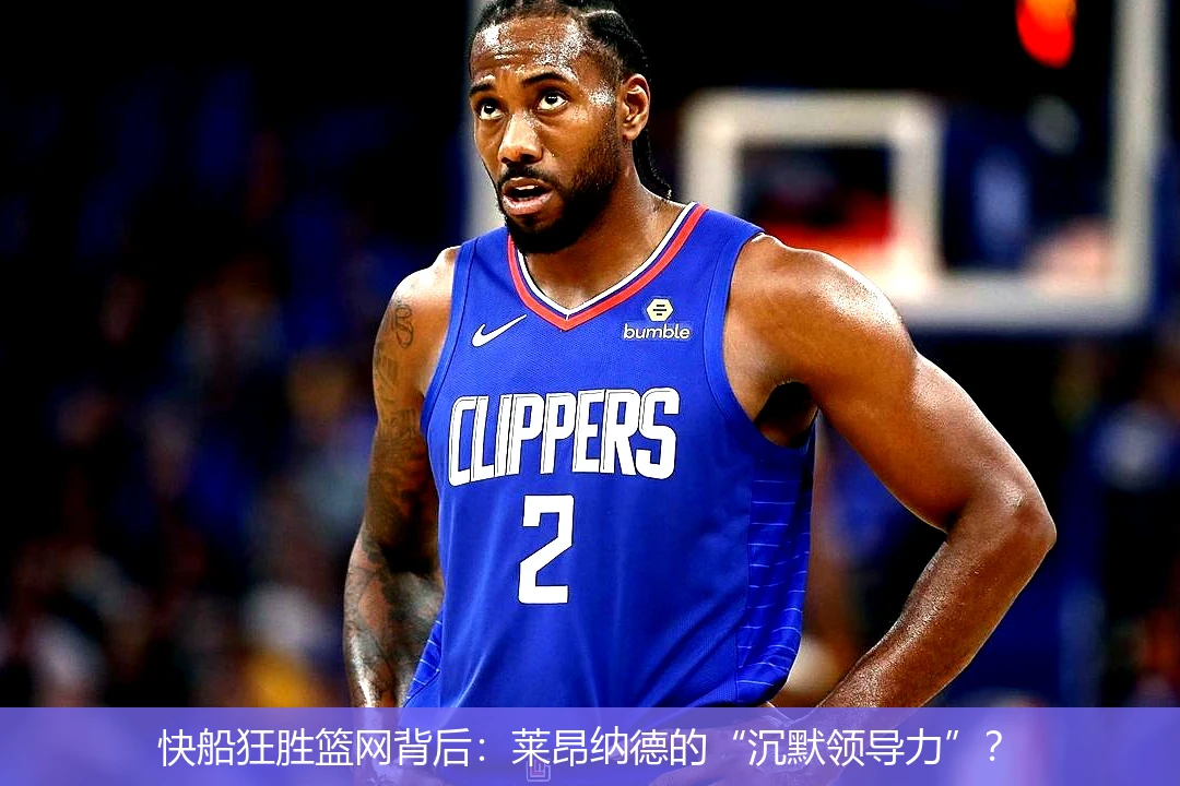快船狂胜篮网背后:莱昂纳德的“沉默领导力”?
