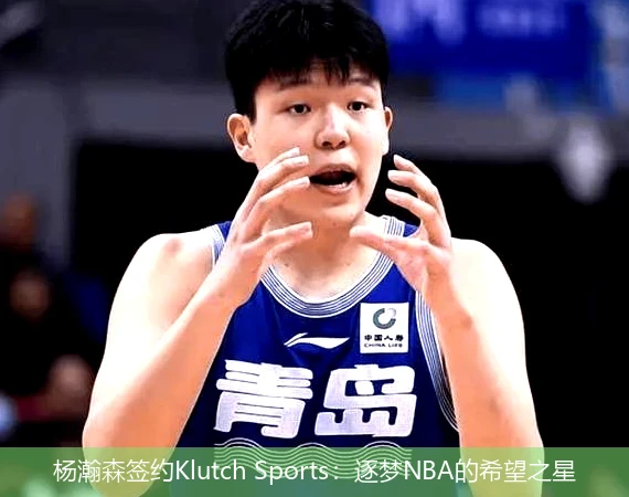 杨瀚森签约Klutch Sports：逐梦NBA的希望之星