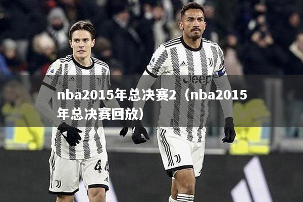 nba2015年总决赛2（nba2015年总决赛回放）