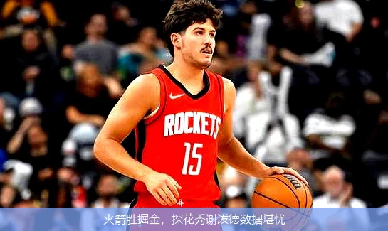 火箭胜掘金，探花秀谢泼德数据堪忧