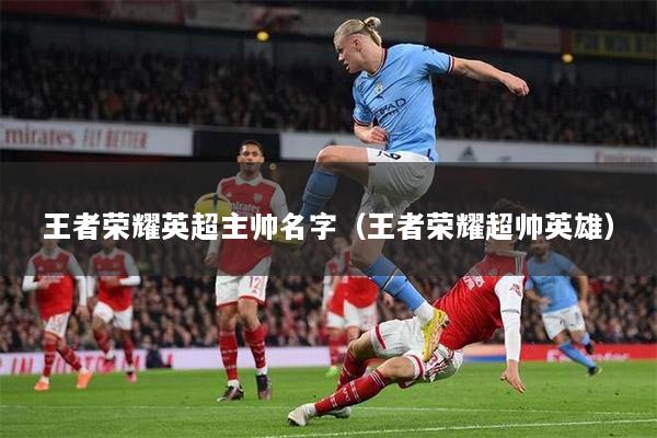 王者荣耀英超主帅名字（王者荣耀超帅英雄）