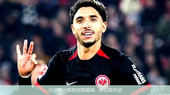 马尔穆什即将加盟曼城:新征程开启