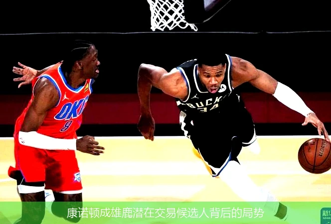 康诺顿成雄鹿潜在交易候选人背后的局势