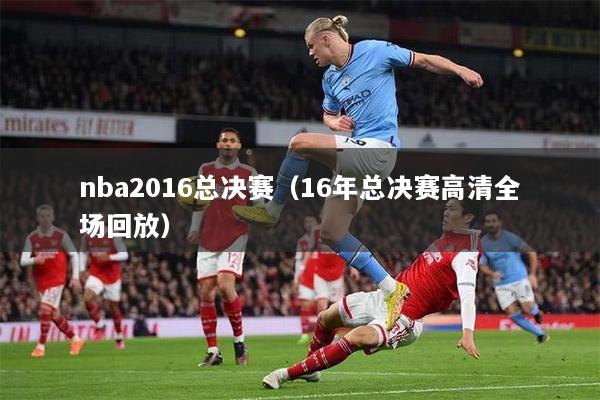 nba2016总决赛（16年总决赛高清全场回放）