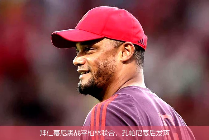 拜仁慕尼黑战平柏林联合，孔帕尼赛后发声