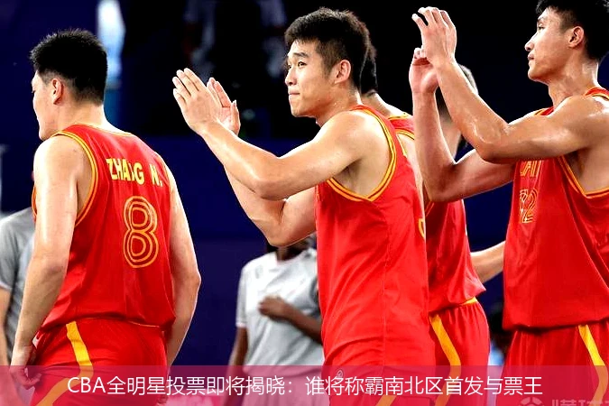 CBA全明星投票即将揭晓：谁将称霸南北区首发与票王