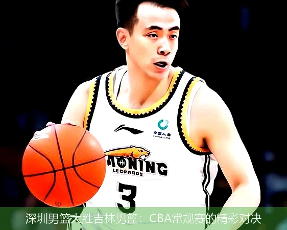 深圳男篮大胜吉林男篮:CBA常规赛的精彩对决