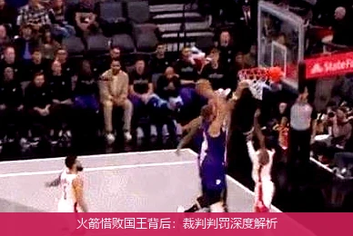 火箭惜败国王背后:裁判判罚深度解析