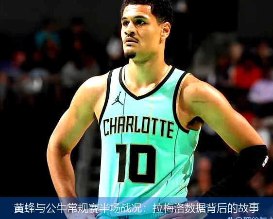 黄蜂与公牛常规赛半场战况：拉梅洛数据背后的故事
