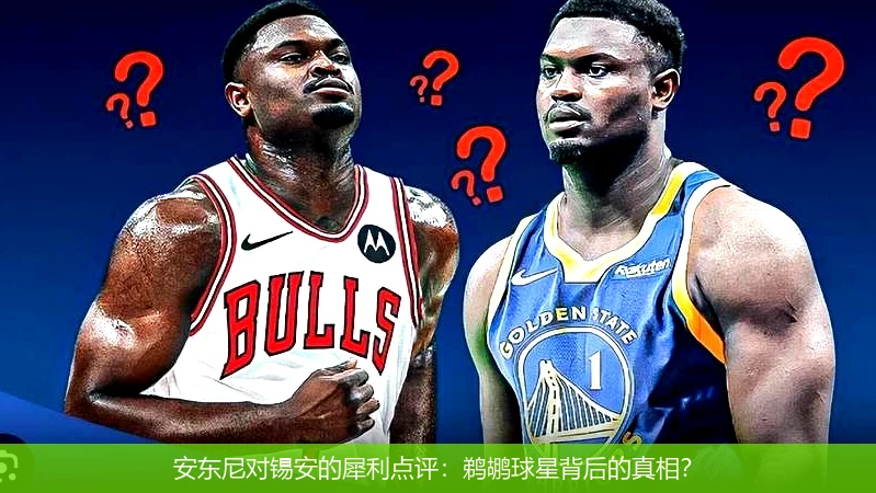 安东尼对锡安的犀利点评：鹈鹕球星背后的真相？