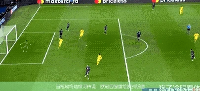 4月18日讯,当枪炮终结银河传说：欧冠四强重绘欧洲版图