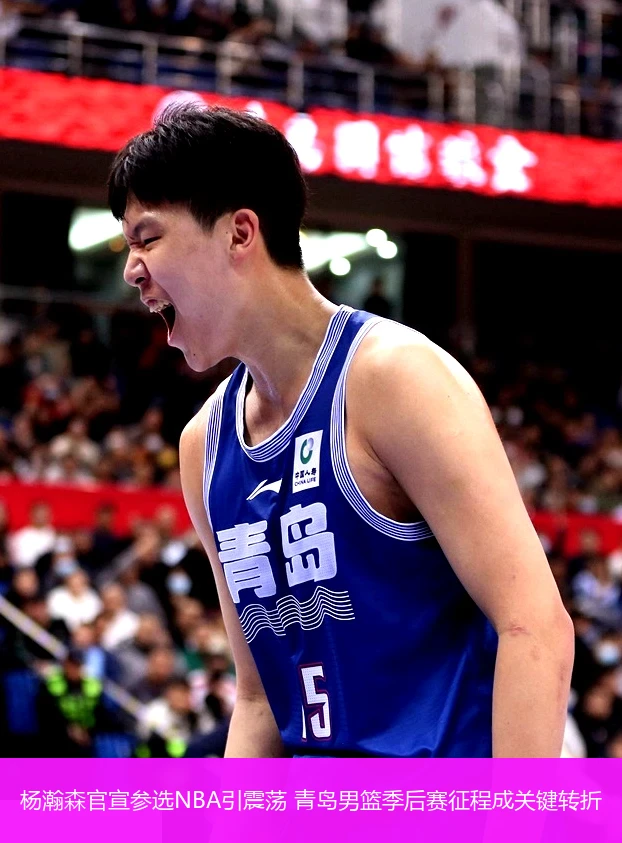 4月18日讯,杨瀚森官宣参选NBA引震荡 青岛男篮季后赛征程成关键转折