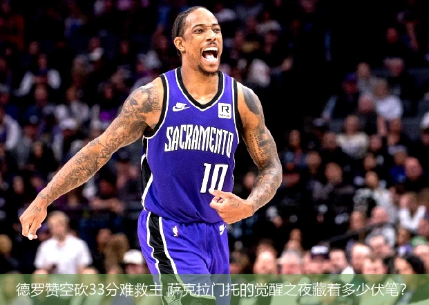 4月18日讯,德罗赞空砍33分难救主 萨克拉门托的觉醒之夜藏着多少伏笔？