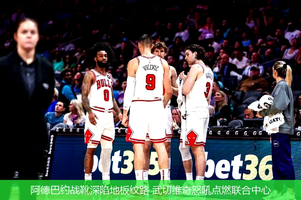 4月18日讯,阿德巴约战靴深陷地板纹路 武切维奇怒吼点燃联合中心