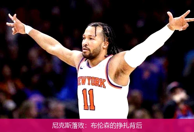 尼克斯落败：布伦森的挣扎背后