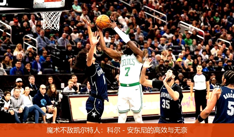 魔术不敌凯尔特人:科尔 - 安东尼的高效与无奈