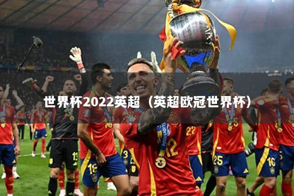 世界杯2022英超（英超欧冠世界杯）