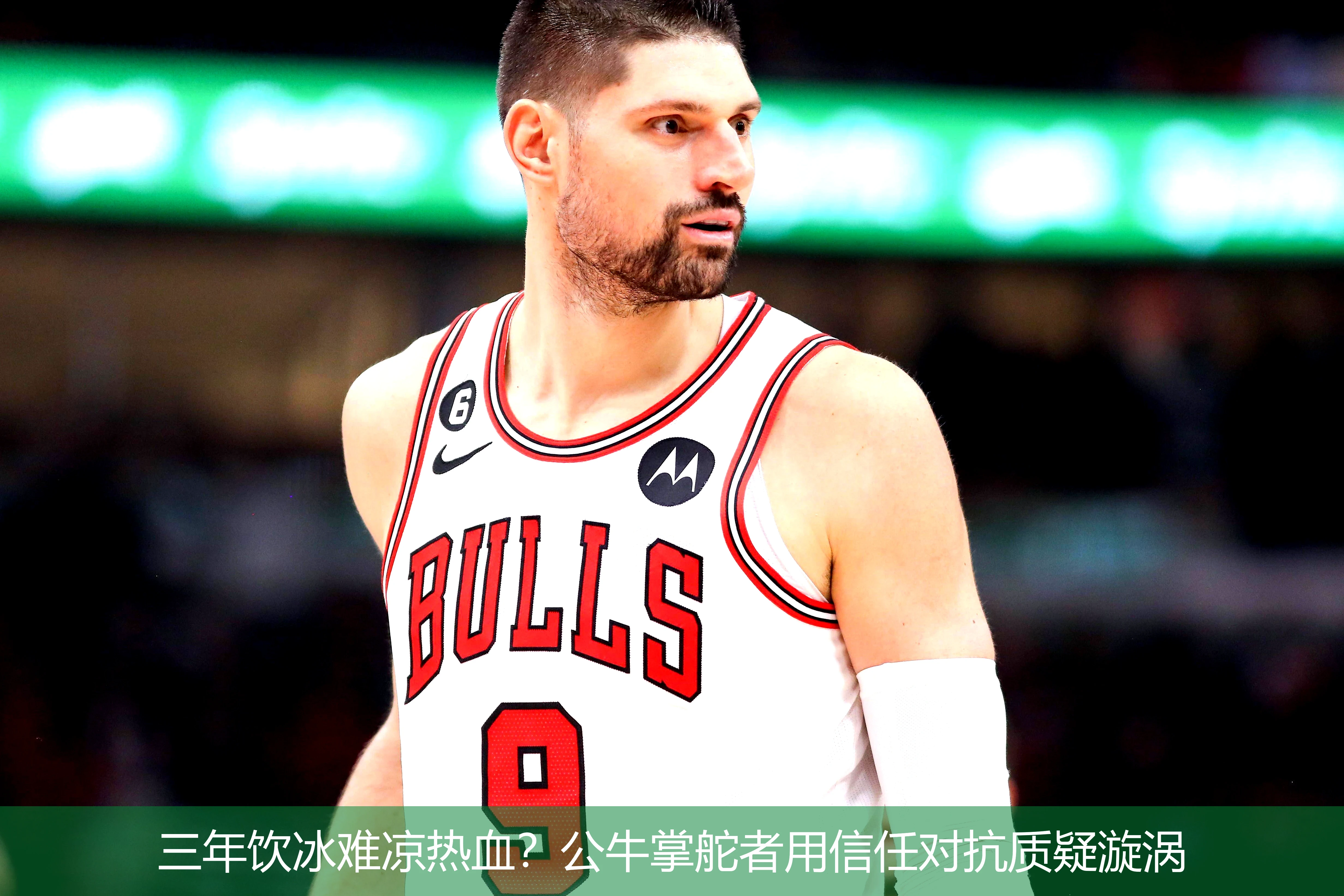 4月19日讯,三年饮冰难凉热血？公牛掌舵者用信任对抗质疑漩涡