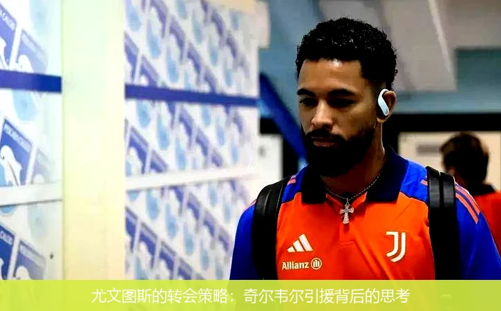 尤文图斯的转会策略：奇尔韦尔引援背后的思考