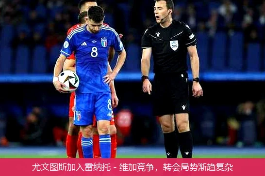 尤文图斯加入雷纳托 - 维加竞争,转会局势渐趋复杂