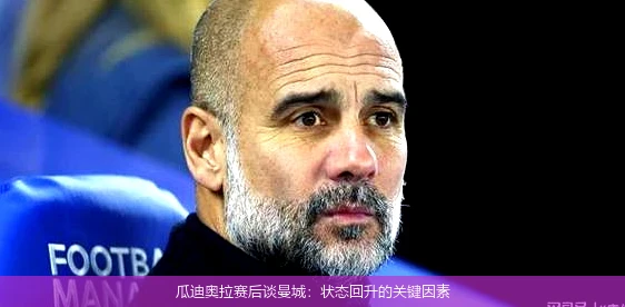 瓜迪奥拉赛后谈曼城：状态回升的关键因素
