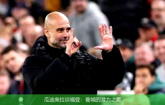 瓜迪奥拉谈福登：曼城的潜力之星