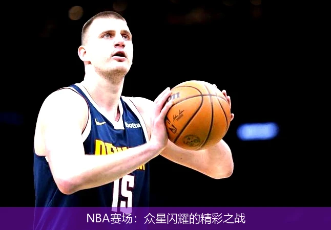 NBA赛场：众星闪耀的精彩之战