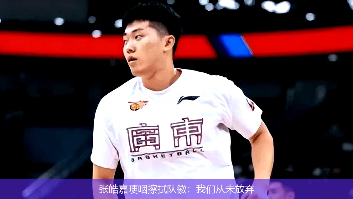 张皓嘉哽咽擦拭队徽:我们从未放弃