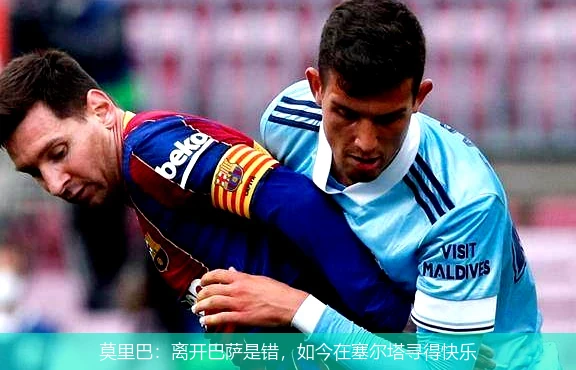 莫里巴：离开巴萨是错，如今在塞尔塔寻得快乐