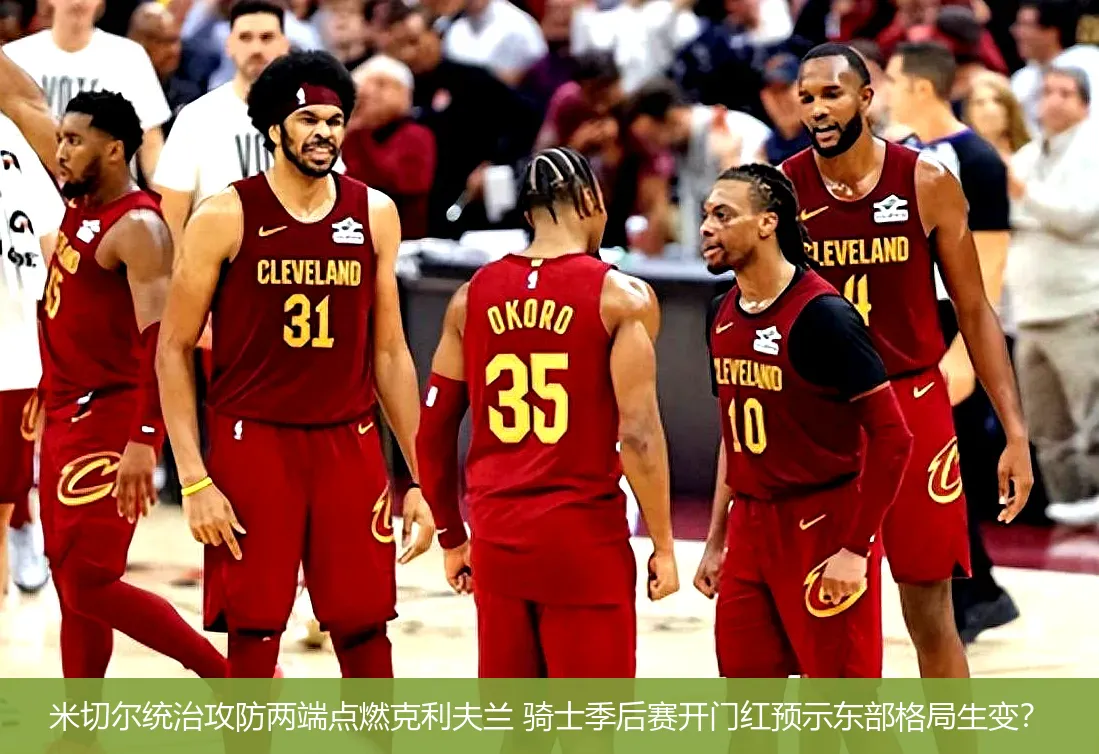 米切尔统治攻防两端点燃克利夫兰 骑士季后赛开门红预示东部格局生变?