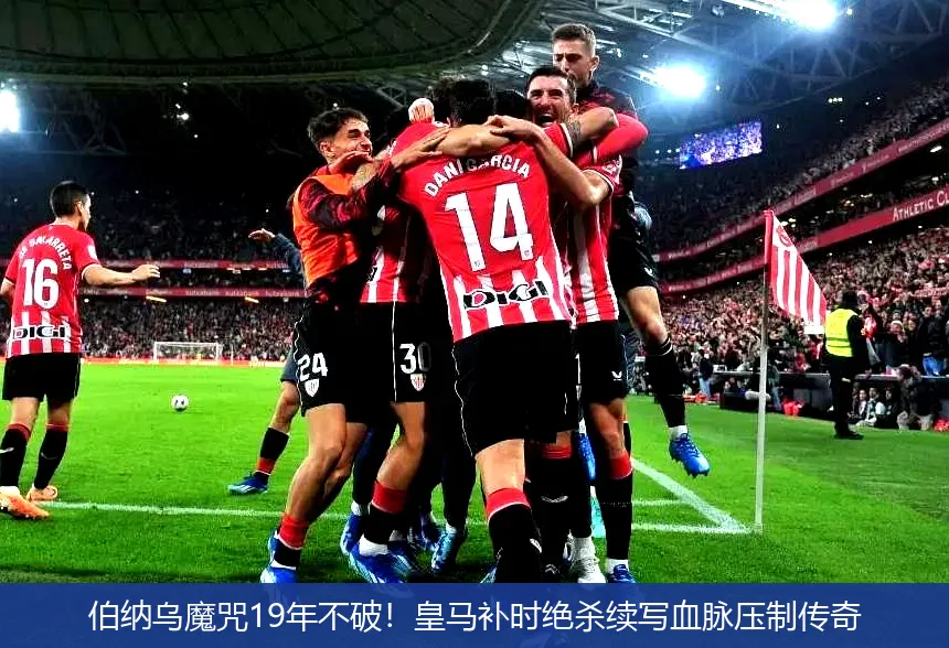 伯纳乌魔咒19年不破!皇马补时绝杀续写血脉压制传奇