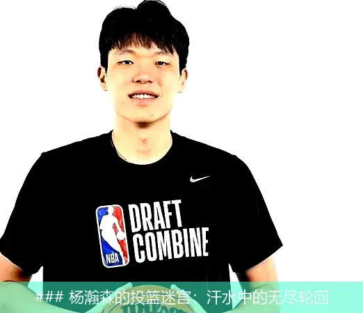 6月22日, 杨瀚森的投篮迷宫：汗水中的无尽轮回