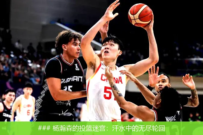 ### 杨瀚森的投篮迷宫：汗水中的无尽轮回