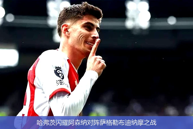 哈弗茨闪耀阿森纳对阵萨格勒布迪纳摩之战