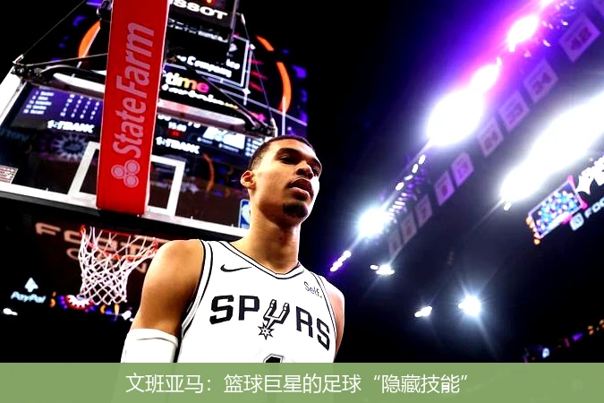 文班亚马:篮球巨星的足球“隐藏技能”