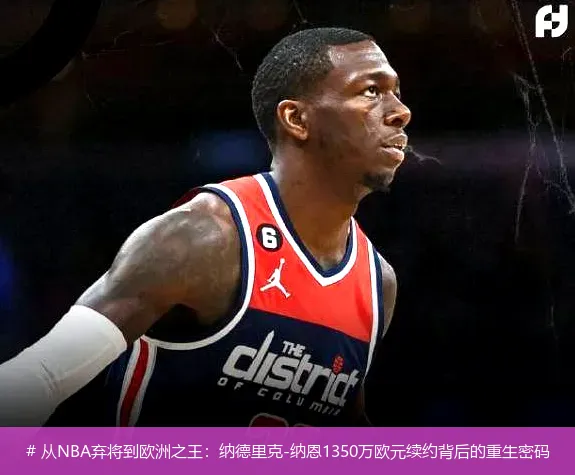 4月23日讯,# 从NBA弃将到欧洲之王：纳德里克-纳恩1350万欧元续约背后的重生密码