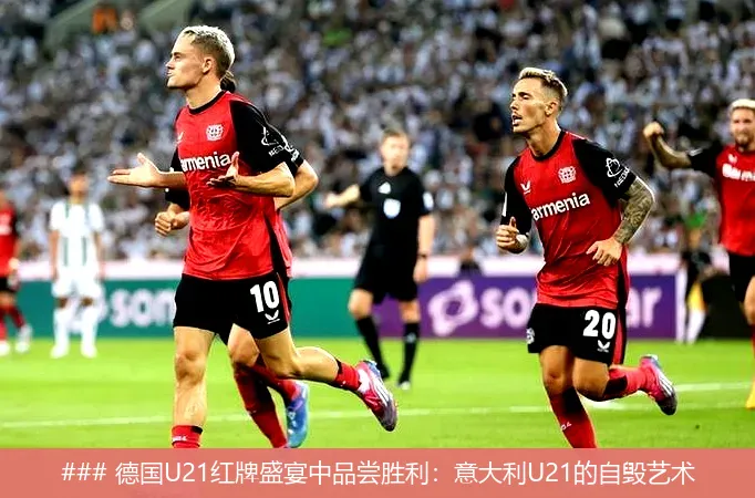 ### 德国U21红牌盛宴中品尝胜利：意大利U21的自毁艺术