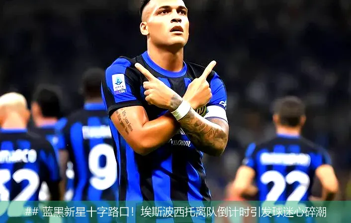 6月24日, 蓝黑新星十字路口！埃斯波西托离队倒计时引发球迷心碎潮