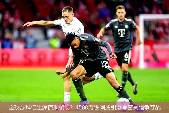 4月25日,金玟哉拜仁生涯惊现裂痕？4500万铁闸或引爆夏窗豪强争夺战