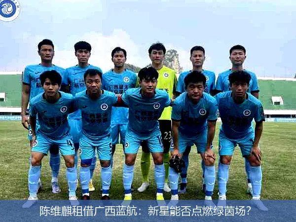 陈维麒租借广西蓝航:新星能否点燃绿茵场?