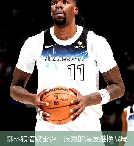 森林狼惜败雷霆：沃克的爆发难挽战局