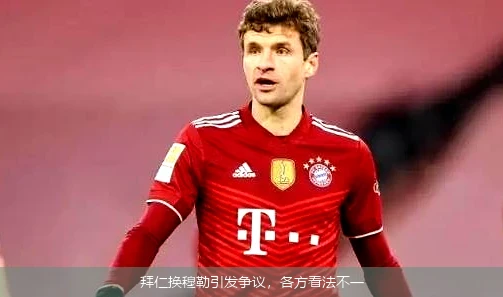 拜仁换穆勒引发争议，各方看法不一