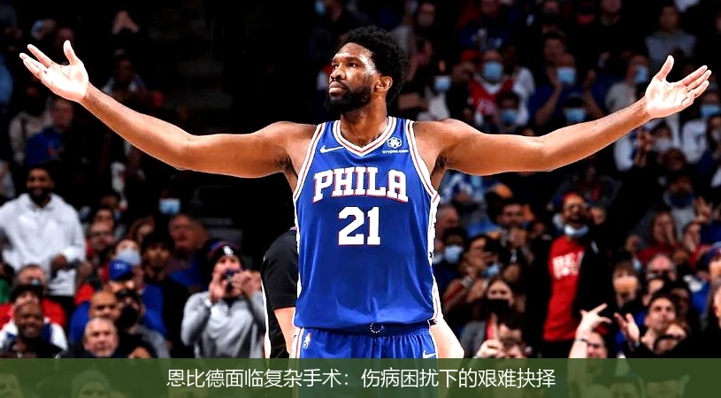 恩比德面临复杂手术：伤病困扰下的艰难抉择